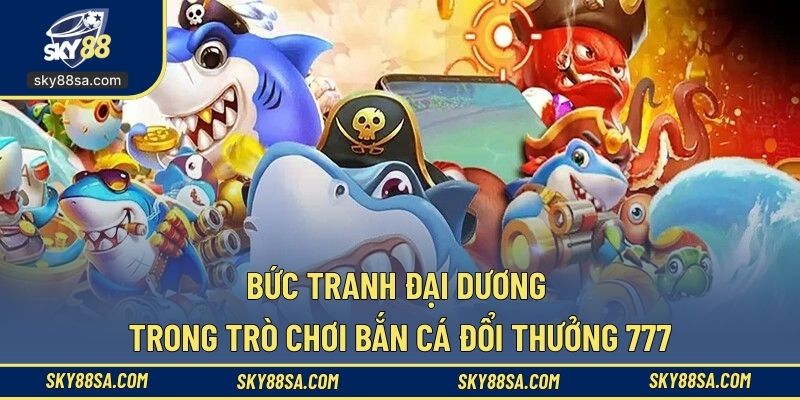 Bức tranh đại dương trong trò chơi  bắn cá đổi thưởng 777