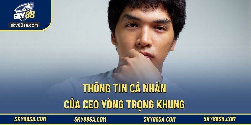Thông tin cá nhân của CEO Vòng Trọng Khung