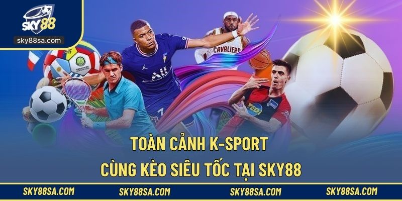 Toàn cảnh K-Sport cùng kèo siêu tốc tại SKY88