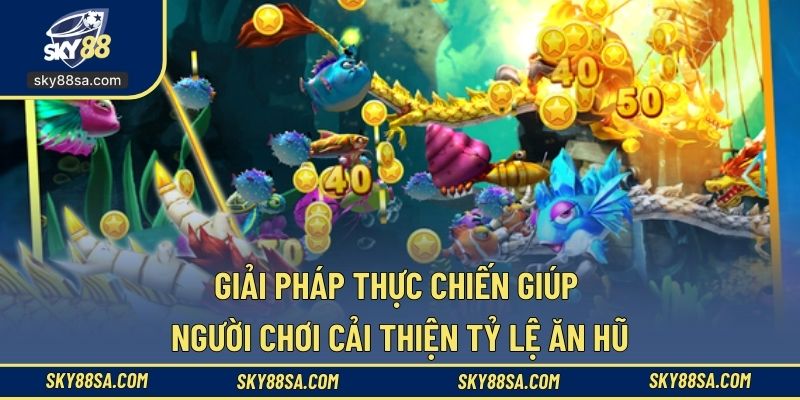 Giải pháp thực chiến giúp người chơi cải thiện tỷ lệ ăn hũ