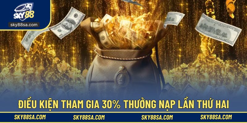 Nắm rõ điều kiện khi tham gia 30% thưởng nạp lần thứ hai