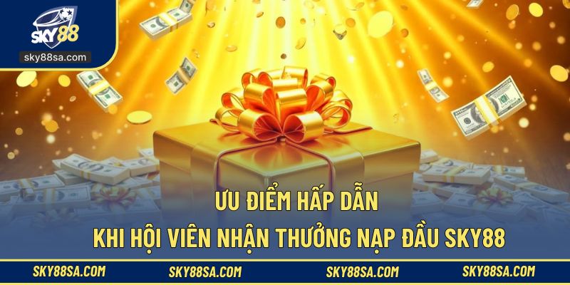 Ưu điểm nổi trội của ưu đãi nạp lần đầu SKY88